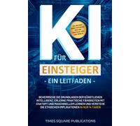 KI für Einsteiger - Ein Leitfaden: Beherrsche die KI-Grundlagen, erlerne praktische Fähigkeiten mit ChatGPT & maschinellem Lernen und verstehe ethische Implikationen - in nur 14 Tagen.