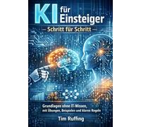 KI für Einsteiger - Schritt für Schritt: Grundlagen ohne IT-Wissen, mit Übungen, Beispielen und klaren Regeln