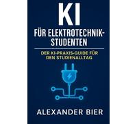 KI für Elektrotechnikstudenten: Der Praxis-Guide für Ki im Elektrotechnikstudium, Projekte & Karriere - Künstliche Intelligenz erfolgreich in der Elektrotechnik nutzen