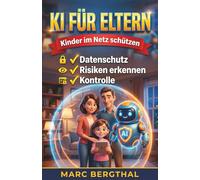 KI für Eltern: Kinder im Netz schützen: Der Ratgeber für Sicherheit, Datenschutz und kompetente Begleitung im digitalen Alltag - Fake News erkennen, Daten schützen und KI clever nutzen