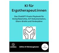 KI für Ergotherapeut:innen: Das ChatGPT-Praxis-Playbook für Verlaufsberichte, ICF-Dokumentation, Eltern-Briefe und Förderpläne (Die KI-Praxis-Playbook Serie)