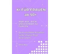KI FÜR FRAUEN AB 50+: HÖR AUF, DICH UNSICHTBAR ZU FÜHLEN | Deine unsichtbare Assistentin für die schönste Phase deines Lebens