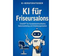 KI für Friseursalons: Wie Sie ChatGPT für Kundenkommunikation, Salonmarketing und Arbeitsorganisation verantwortungsvoll einsetzen (KI-Berufsratgeber)