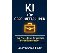 KI für Geschäftsführer: Der Praxis-Guide für moderne Unternehmensführung mit künstlicher Intelligenz