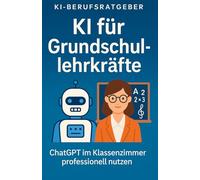 KI für Grundschullehrkräfte: So hilft dir ChatGPT bei Planung, Förderung und kreativen Ideen - ganz ohne Technikfrust (KI-Berufsratgeber)