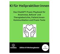 KI für Heilpraktiker:innen: Das ChatGPT-Praxis-Playbook für Anamnese, Befund- und Therapieberichte, Patient:innen-Kommunikation und Praxis (Die KI-Praxis-Playbook Serie)