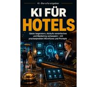 KI für Hotels: Gäste begeistern, Abläufe vereinfachen und Marketing verbessern - mit praxiserprobten Workflows und Prompts (KI-Berufsratgeber)