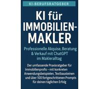 KI für Immobilienmakler Professionelle Akquise, Beratung & Verkauf mit ChatGPT im Makleralltag: Der umfassende Praxisratgeber für Immobilienprofis - ... fortgeschrittenen Prompts (KI-Berufsratgeber)