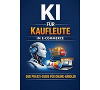 KI für Kaufleute im E-Commerce: Produkttexte, Marketing, Kundenservice & Planung mit ChatGPT - der praxisnahe KI-Guide für Online-Händler ohne Technikkenntnisse