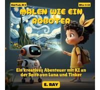 KI FÜR KINDER - MALEN WIE EIN ROBOTER: Ein kreatives Abenteuer mit KI an der Seite von Luna und Tinker