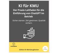 KI für KMU - Der Praxis-Leitfaden für die Einführung von ChatGPT im Betrieb: Sicher starten. Zeit gewinnen. Qualität sichern.