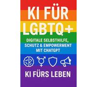 KI für LGBTQ+: Digitale Selbsthilfe, Schutz & Empowerment mit ChatGPT - Queere Lebensrealitäten stärken, verstehen und ausdrücken