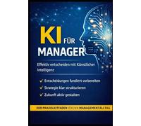KI für Manager: Entscheidungen besser vorbereiten, Strategie klar strukturieren und Führung wirksamer gestalten mit ChatGPT