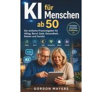 KI für Menschen ab 50: Der einfache Praxisratgeber für Alltag, Beruf, Geld, Gesundheit, Reisen und Familie