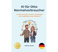 KI für Otto Normalverbraucher: In drei stunden sicher einsteigen und selbstbewusst bleiben! (AI for Everyone - German editions)