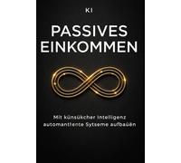 KI für passives Einkommen: Automatisierte Systeme aufbauen und online Geld verdienen - ohne Programmieren (Inteligencia Artificial)