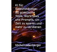 KI für Selbstständige: 50 praktische Tools, Workflows und Prompts, um Zeit zu sparen und mehr zu verdienen (KI-Praxis für Selbständige)