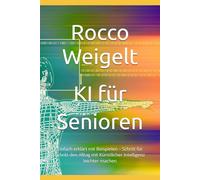 KI für Senioren: Einfach erklärt mit Beispielen - Schritt für Schritt den Alltag mit Künstlicher Intelligenz leichter machen