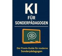 KI für Sonderpädagogen: Praxisnaher Leitfaden für Unterricht, Förderung & Dokumentation - effizient arbeiten mit ChatGPT & KI im sonderpädagogischen Alltag