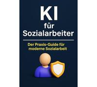 KI für Sozialarbeiter: Praxisorientierter KI-Ratgeber für Sozialarbeit & Beratung - dokumentieren, planen, reflektieren und kommunizieren mit ChatGPT, KI-Tools & digitaler Unterstützung
