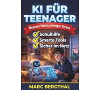 KI für Teenager: Bessere Noten, weniger Stress: Der KI-Guide für clevere Hausaufgaben, perfekte Referate und produktives Lernen
