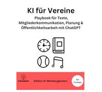 KI für Vereine: Playbook für Texte, Mitgliederkommunikation, Planung & Öffentlichkeitsarbeit mit ChatGPT (Die KI-Praxis-Playbook Serie)