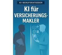 KI für Versicherungsmakler: Wie du mit ChatGPT & Co. schneller berätst, mehr abschließt und deinen Makleralltag revolutionierst - der Praxisratgeber für Einzelmakler & Maklerbüros (KI-Berufsratgeber)