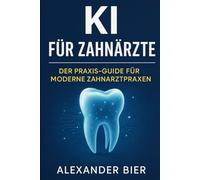 KI für Zahnärzte: Der Praxis-Guide für moderne Zahnarztpraxen - Automatisieren, entlasten, wachsen