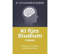 KI fürs Studium - Chemie: Praxisorientierte Anleitung für den verantwortungsvollen Einsatz von Künstlicher Intelligenz im Chemie-Studium (KI-Studienratgeber)