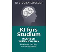 KI fürs Studium - Ingenieurwissenschaft: Praxisnahe Anleitung zur Nutzung von Künstlicher Intelligenz für Forschung, Lernen und Karriere: Wie ... komplexe Probleme lösen (KI-Studienratgeber)