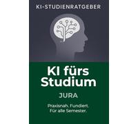 KI fürs Studium - Jura: Der umfassende Studienratgeber für Jurastudierende: Wie Sie Künstliche Intelligenz fundiert und praxisnah für Lernstress, ... Berufseinstieg nutzen (KI-Studienratgeber)