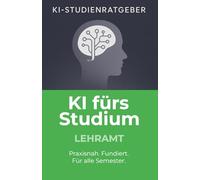 KI fürs Studium - Lehramt: Praxisnaher Studienratgeber für Lehramtsstudierende zur effektiven Nutzung von Künstlicher Intelligenz im Studium: Mit ... und Prüfungen meistern (KI-Studienratgeber)