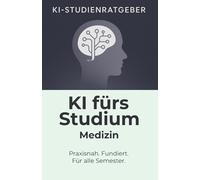 KI fürs Studium - Medizin: Der praxisnahe KI-Ratgeber für Medizinstudierende: Klinik, Vorklinik, Forschung, Bewerbung, Promptsammlung (KI-Studienratgeber)