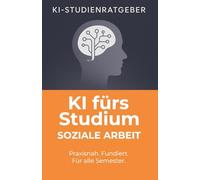 KI fürs Studium: Soziale Arbeit: Wie du mit ChatGPT Hausarbeiten schneller schreibst, Gespräche trainierst und dein Studium digital meisterst - der ... Sozialarbeiter:innen (KI-Studienratgeber)