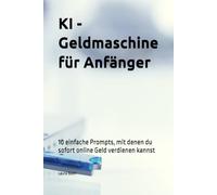 KI - Geldmaschine für Anfänger: 10 einfache Prompts, mit denen du sofort online Geld verdienen kannst