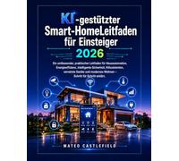 KI-gestützter Smart-HomeLeitfaden für Einsteiger 2026: Ein umfassender, praktischer Leitfaden für Hausautomation, Energieeffizienz, intelligente ... Wohnen - Schritt für Schritt erklärt.