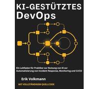 KI-GESTÜTZTES DevOps (German Edition): Ein Leitfaden für Praktiker zur Nutzung von KI zur Automatisierung von Incident Response, Monitoring und CI/CD