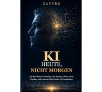 KI heute, nicht morgen: Die Revolution verstehen, die unsere Arbeit, unser Denken und unseren Platz in der Welt verändert