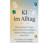 KI im Alltag: 40 praktische Tipps, wie künstliche Intelligenz deinen Alltag spürbar erleichtert (ChatGPT & AI-Tools)