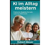 KI im Alltag meistern: Praktischer Begleiter für mehr Lebensqualität ab 60+ (KI-Praxis Essentials)