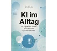 KI im Alltag: Wie Algorithmen unseren Alltag verändern, ohne uns zu ersetzen