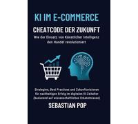 KI im E-Commerce - Cheatcode der Zukunft: Wie Künstliche Intelligenz den Handel revolutioniert: Strategien, Best Practices und Zukunftsvisionen für nachhaltigen Erfolg im digitalen KI-Zeitalter