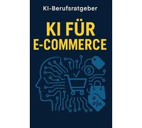 KI im E-Commerce: Wie Onlinehändler mit ChatGPT Zeit sparen, Kunden begeistern und Umsätze steigern (KI-Berufsratgeber)