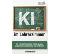 KI im Lehrerzimmer: Der Praxisleitfaden ohne Technik-Blabla für Lehrerinnen und Lehrer: Unterricht vorbereiten, entspannter korrigieren und KI ... 50 Vorlagen zum Abtippen und 30-Tage-Fahrplan