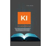 KI im Lehrerzimmer: Wie künstliche Intelligenz Dir den Job erleichtert - und warum Du trotzdem noch gebraucht wirst (Ki Praxis mit ChatGPT, Claude &Co)