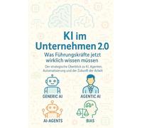 KI im Unternehmen 2.0 - Was führungskräfte jetzt wirklich wissen müssen: Der strategische Überblick zu KI, Agenten, Automatisierung und der Zukunft der Arbeit
