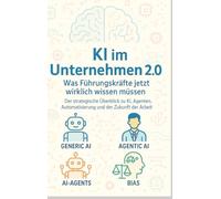 KI im Unternehmen 2.0 - Was Führungskräfte jetzt wirklich wissen müssen: Der strategische Überblick zu KI, Agenten, Automatisierung und der Zukunft der Arbeit