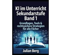 KI im Unterricht Sekundarstufe BAND 1: Grundlagen, Tools & rechtssichere Strategien für alle Fächer (KI und Schule)