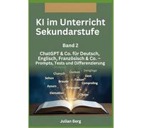 KI im Unterricht Sekundarstufe BAND 2: ChatGPT & Co. für Deutsch, Englisch, Französisch & Co. - Prompts, Tests und Differenzierung