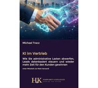 KI im Vertrieb: Wie Sie administrative Lasten abwerfen, Leads datenbasiert steuern und wieder mehr Zeit für den Kunden gewinnen (KI in der Unternehmenspraxis)